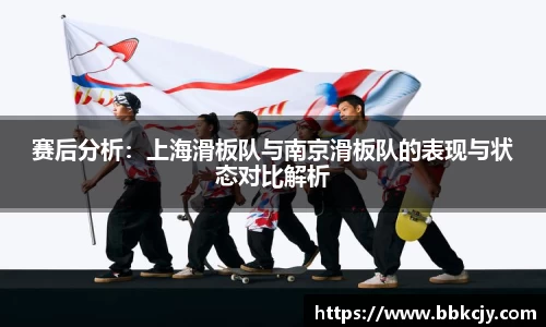 赛后分析：上海滑板队与南京滑板队的表现与状态对比解析