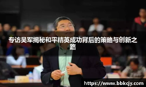 专访吴军揭秘和平精英成功背后的策略与创新之路