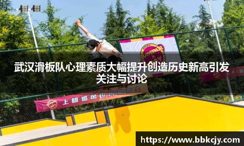 武汉滑板队心理素质大幅提升创造历史新高引发关注与讨论