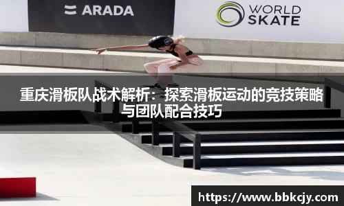 重庆滑板队战术解析：探索滑板运动的竞技策略与团队配合技巧