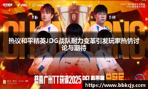 热议和平精英JDG战队耐力变革引发玩家热情讨论与期待