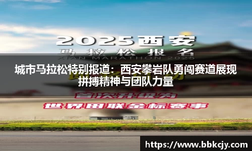 城市马拉松特别报道：西安攀岩队勇闯赛道展现拼搏精神与团队力量