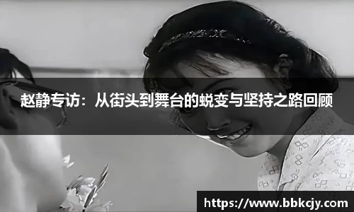 赵静专访：从街头到舞台的蜕变与坚持之路回顾