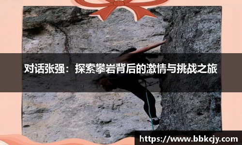 对话张强：探索攀岩背后的激情与挑战之旅