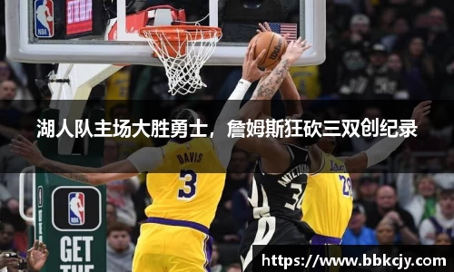 湖人队主场大胜勇士，詹姆斯狂砍三双创纪录