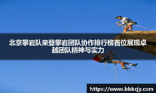 北京攀岩队荣登攀岩团队协作排行榜首位展现卓越团队精神与实力