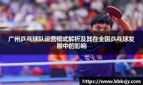 广州乒乓球队运营模式解析及其在全国乒乓球发展中的影响