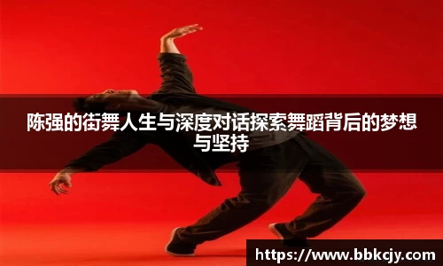 陈强的街舞人生与深度对话探索舞蹈背后的梦想与坚持