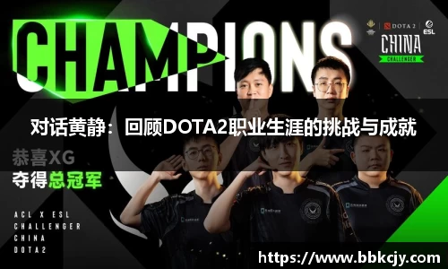 对话黄静：回顾DOTA2职业生涯的挑战与成就