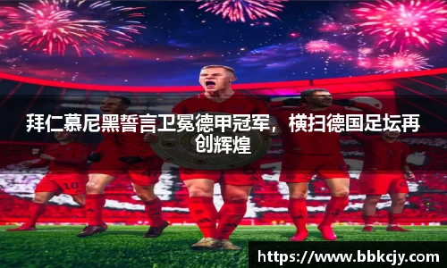 拜仁慕尼黑誓言卫冕德甲冠军，横扫德国足坛再创辉煌
