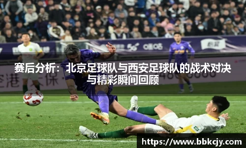赛后分析：北京足球队与西安足球队的战术对决与精彩瞬间回顾